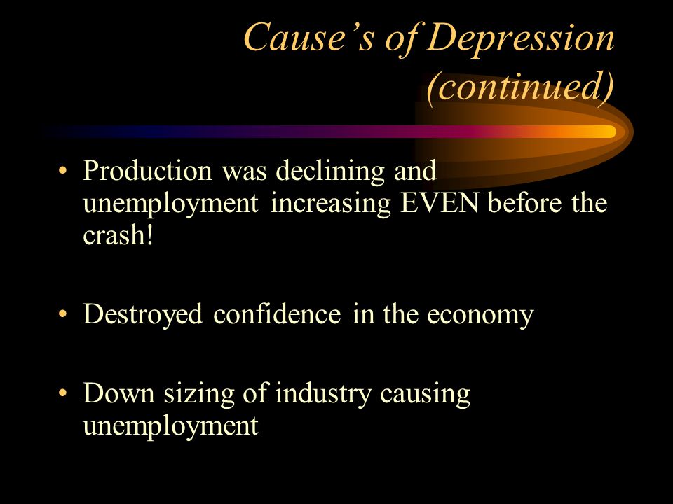 Cause’s of Depression (continued) Production was declining and unemployment increasing EVEN before the crash.