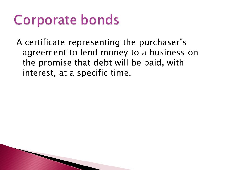 A certificate representing the purchaser’s agreement to lend money to a business on the promise that debt will be paid, with interest, at a specific time.