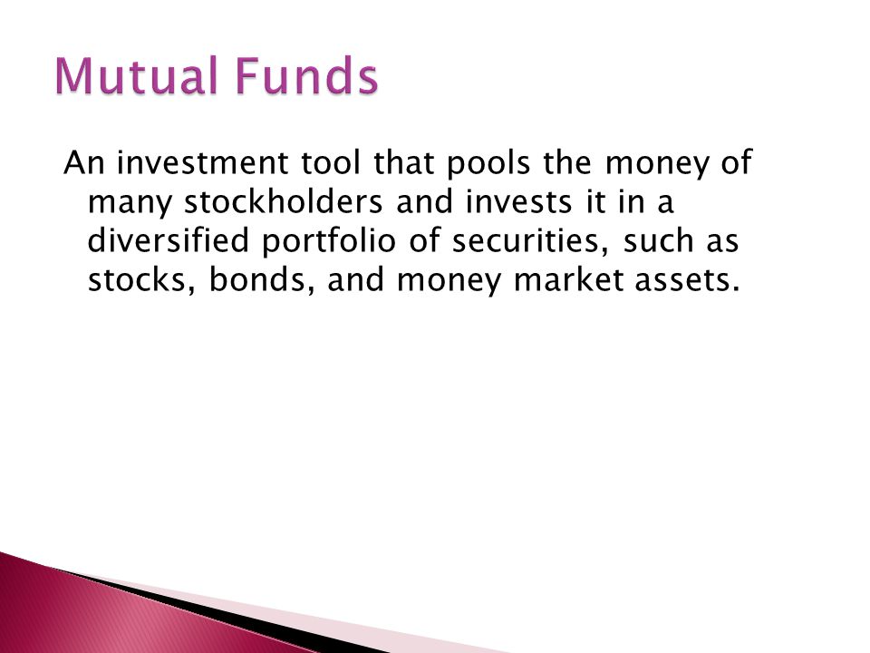 An investment tool that pools the money of many stockholders and invests it in a diversified portfolio of securities, such as stocks, bonds, and money market assets.