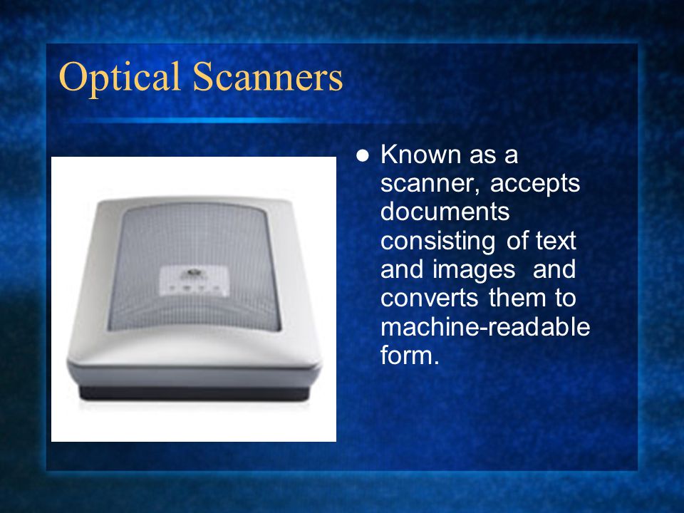 Optical Scanners Known as a scanner, accepts documents consisting of text and images and converts them to machine-readable form.
