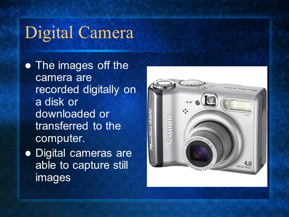 Digital Camera The images off the camera are recorded digitally on a disk or downloaded or transferred to the computer.