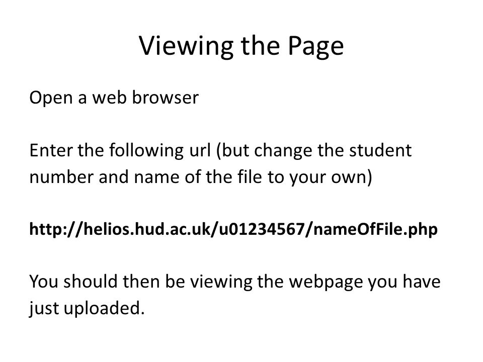 Viewing the Page Open a web browser Enter the following url (but change the student number and name of the file to your own)   You should then be viewing the webpage you have just uploaded.