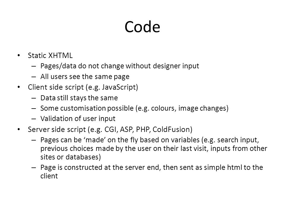 Code Static XHTML – Pages/data do not change without designer input – All users see the same page Client side script (e.g.