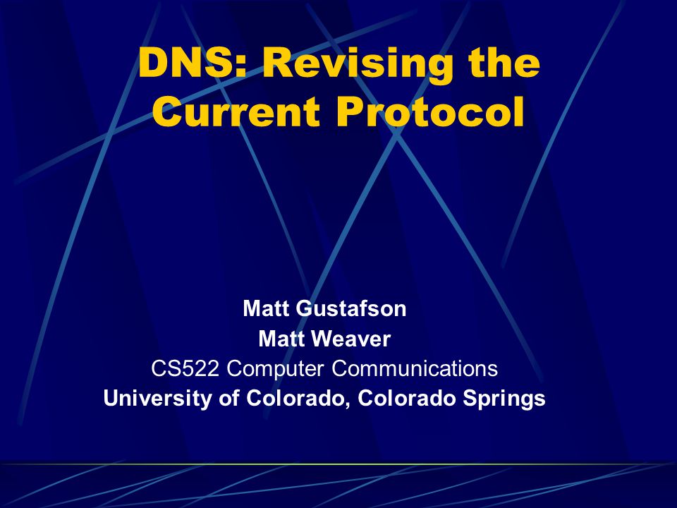 DNS: Revising the Current Protocol Matt Gustafson Matt Weaver CS522 Computer Communications University of Colorado, Colorado Springs