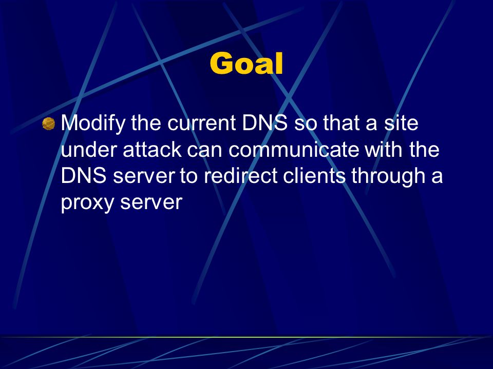 Goal Modify the current DNS so that a site under attack can communicate with the DNS server to redirect clients through a proxy server