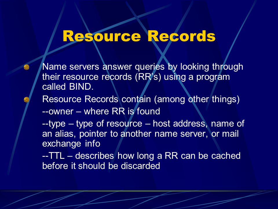 Resource Records Name servers answer queries by looking through their resource records (RR’s) using a program called BIND.