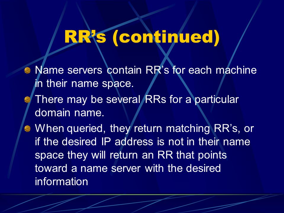 RR’s (continued) Name servers contain RR’s for each machine in their name space.
