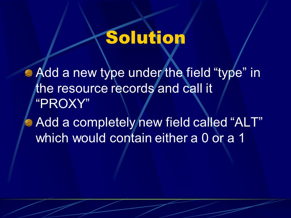 Solution Add a new type under the field type in the resource records and call it PROXY Add a completely new field called ALT which would contain either a 0 or a 1
