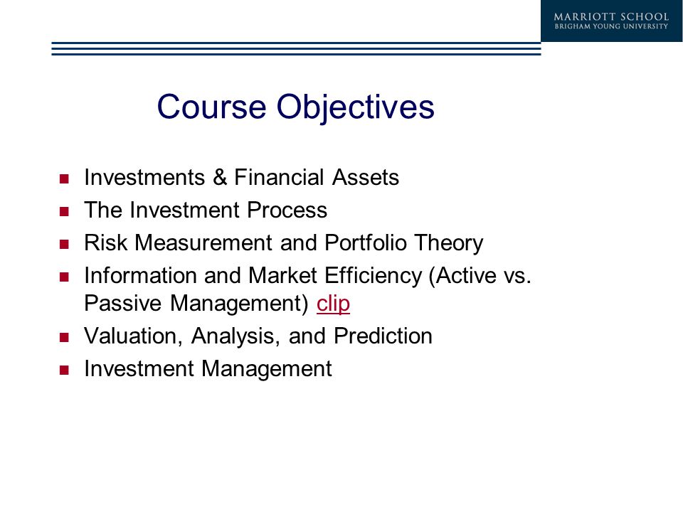 Course Objectives Investments & Financial Assets The Investment Process Risk Measurement and Portfolio Theory Information and Market Efficiency (Active vs.