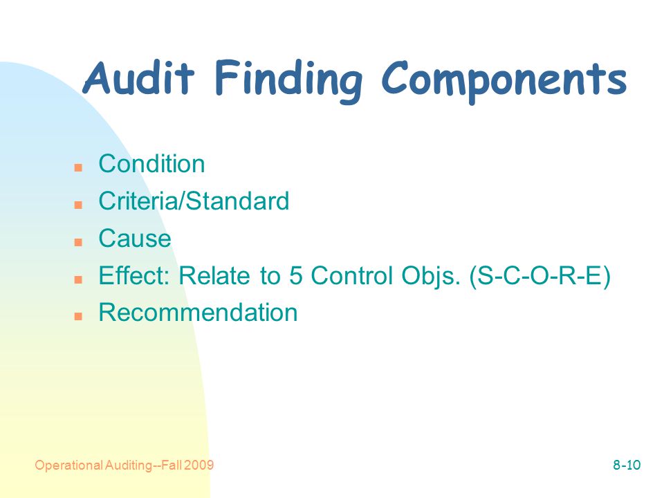 Operational Auditing--Fall Audit Finding Components n Condition n Criteria/Standard n Cause n Effect: Relate to 5 Control Objs.