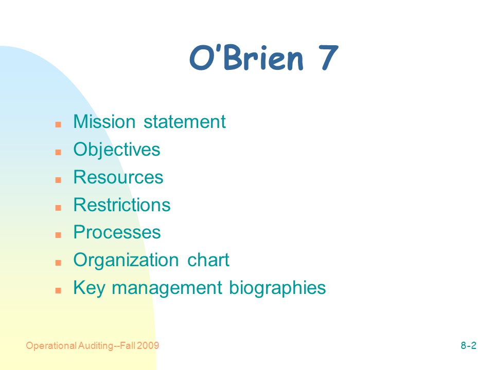 Operational Auditing--Fall O’Brien 7 n Mission statement n Objectives n Resources n Restrictions n Processes n Organization chart n Key management biographies