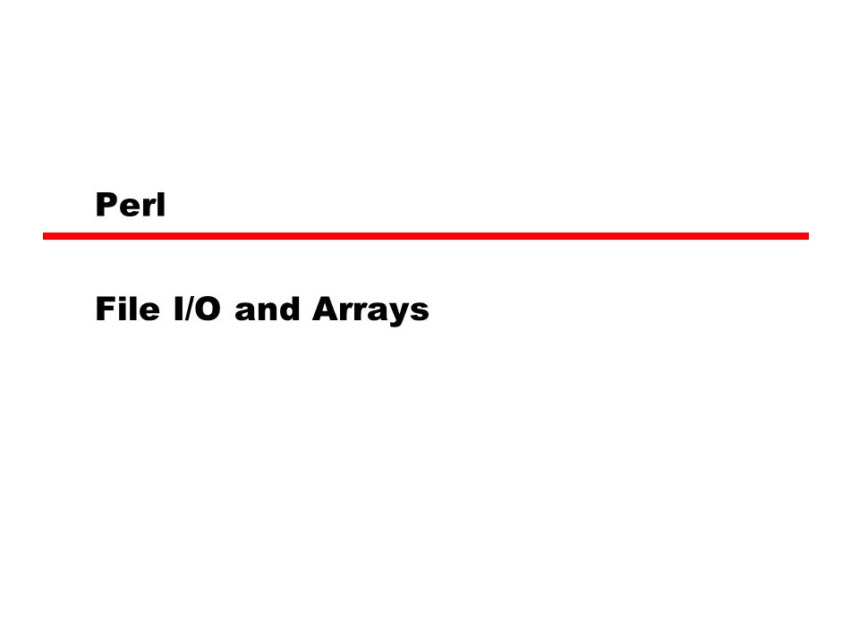 Perl File I/O and Arrays. File I/O Perl allows to open a file to read, write,  or append As well as pipe input or output to another program. —We get to. -