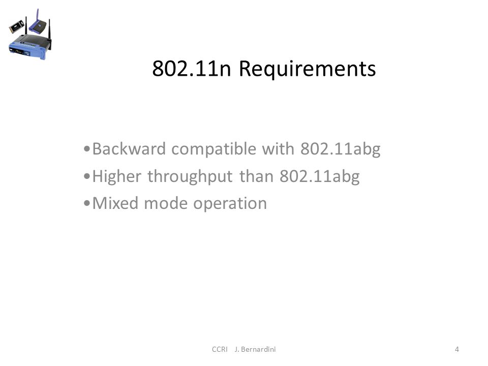 802.11n Requirements Backward compatible with abg Higher throughput than abg Mixed mode operation CCRI J.