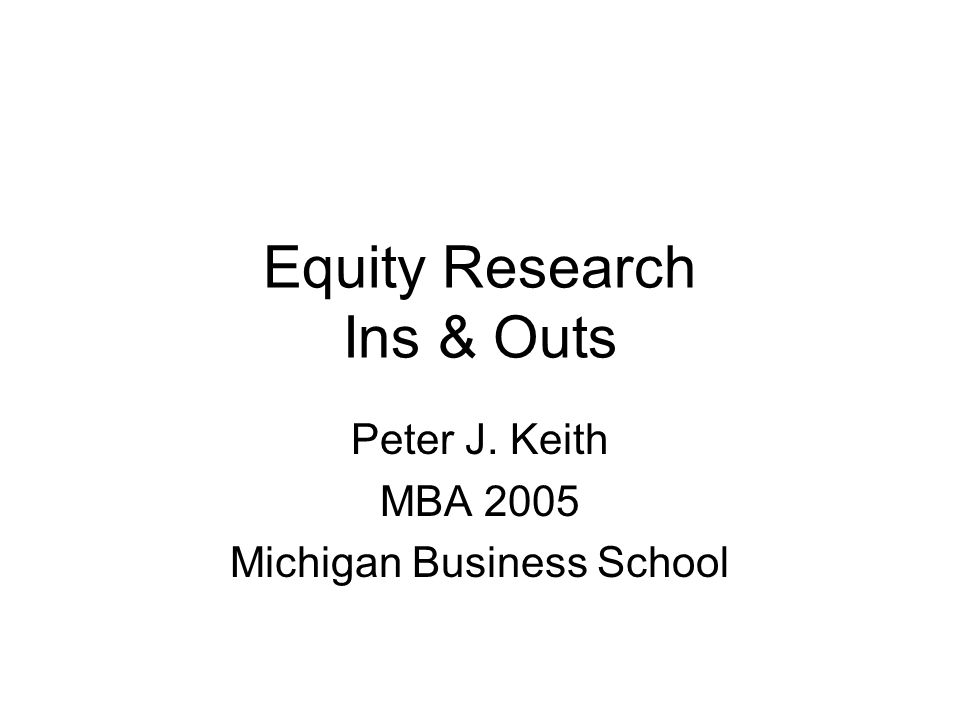 Equity Research Ins & Outs Peter J. Keith MBA 2005 Michigan Business School