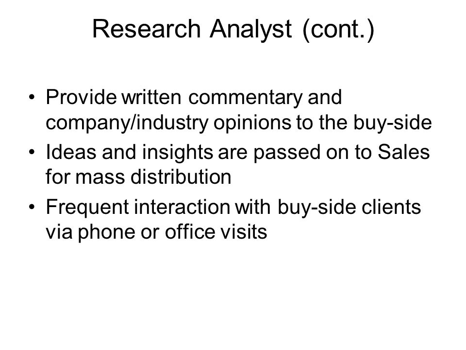 Research Analyst (cont.) Provide written commentary and company/industry opinions to the buy-side Ideas and insights are passed on to Sales for mass distribution Frequent interaction with buy-side clients via phone or office visits