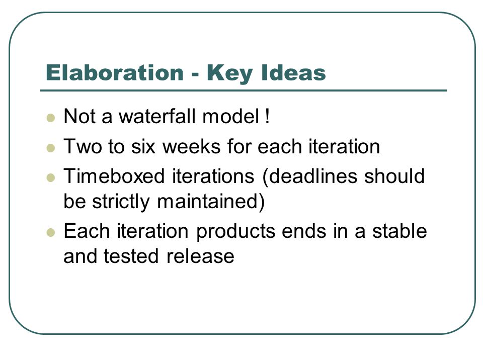 Elaboration - Key Ideas Not a waterfall model .