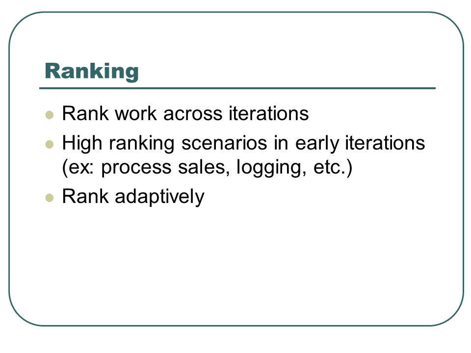 Ranking Rank work across iterations High ranking scenarios in early iterations (ex: process sales, logging, etc.) Rank adaptively