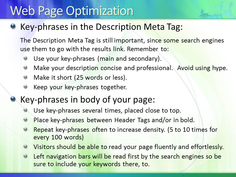 Web Page Optimization Key-phrases in the Description Meta Tag: The Description Meta Tag is still important, since some search engines use them to go with the results link.