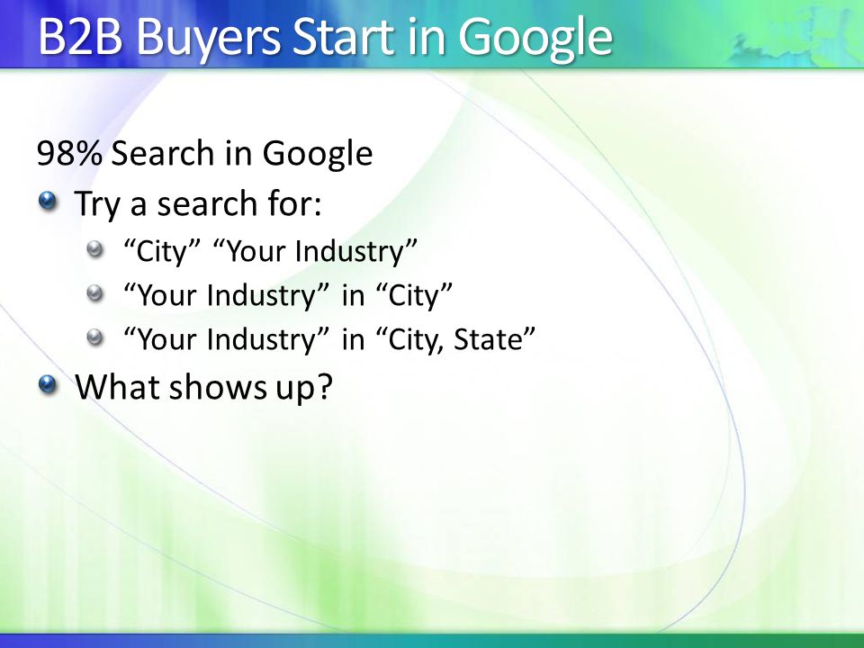 B2B Buyers Start in Google 98% Search in Google Try a search for: City Your Industry Your Industry in City Your Industry in City, State What shows up