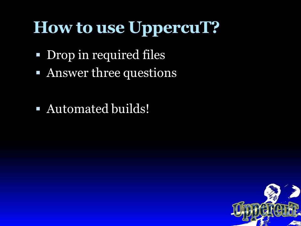 How to use UppercuT  Drop in required files  Answer three questions  Automated builds!