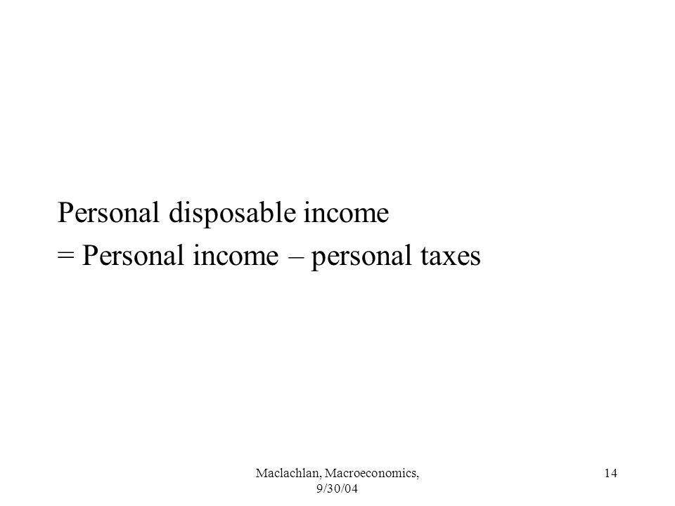 Maclachlan, Macroeconomics, 9/30/04 14 Personal disposable income = Personal income – personal taxes