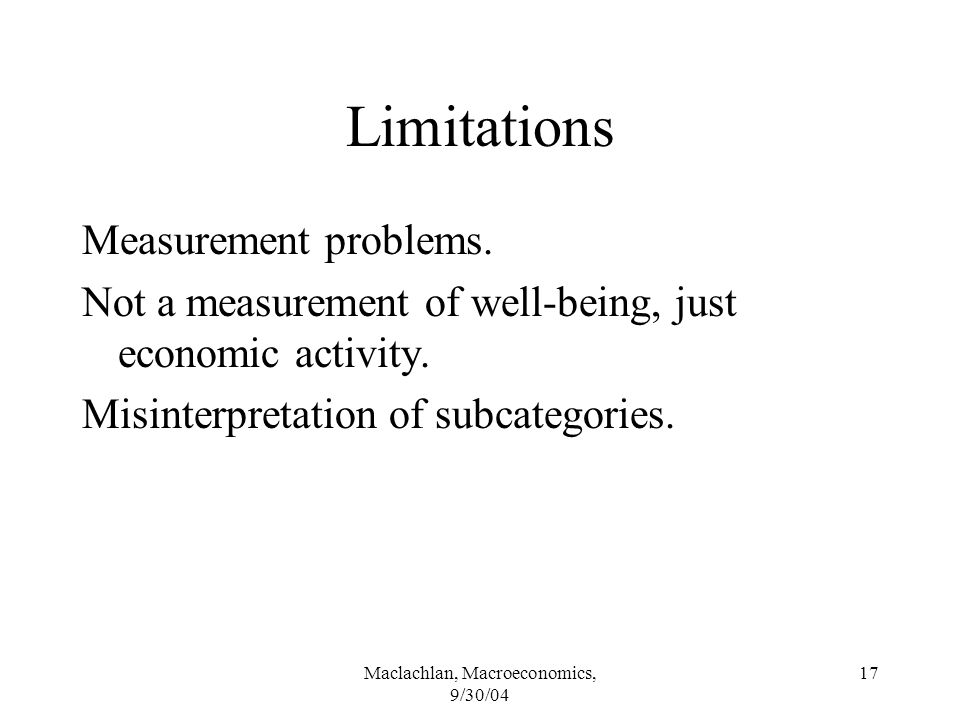 Maclachlan, Macroeconomics, 9/30/04 17 Limitations Measurement problems.