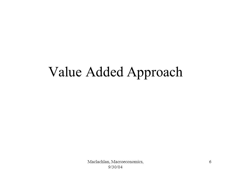 Maclachlan, Macroeconomics, 9/30/04 6 Value Added Approach