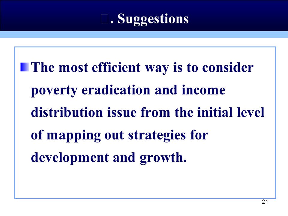 21 The most efficient way is to consider poverty eradication and income distribution issue from the initial level of mapping out strategies for development and growth.