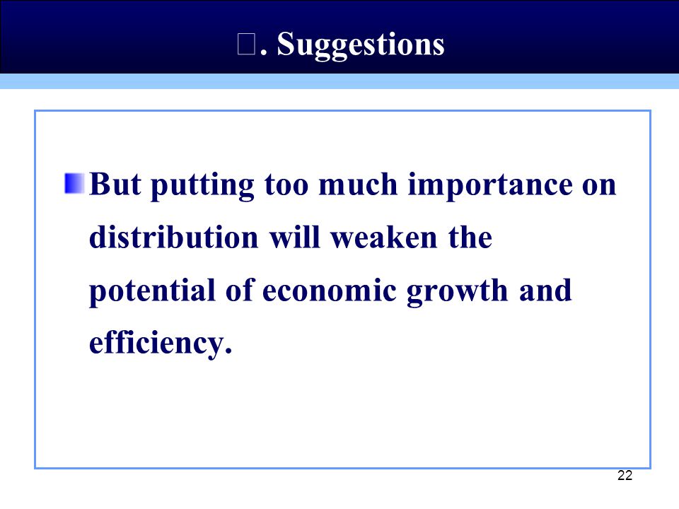 22 But putting too much importance on distribution will weaken the potential of economic growth and efficiency.