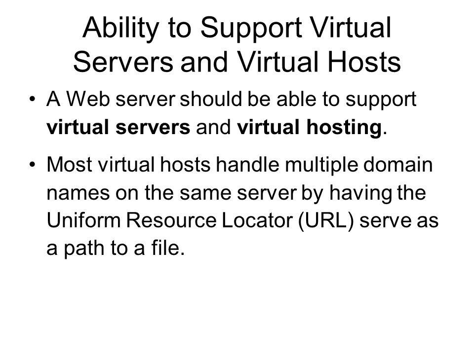 Ability to Support Virtual Servers and Virtual Hosts A Web server should be able to support virtual servers and virtual hosting.