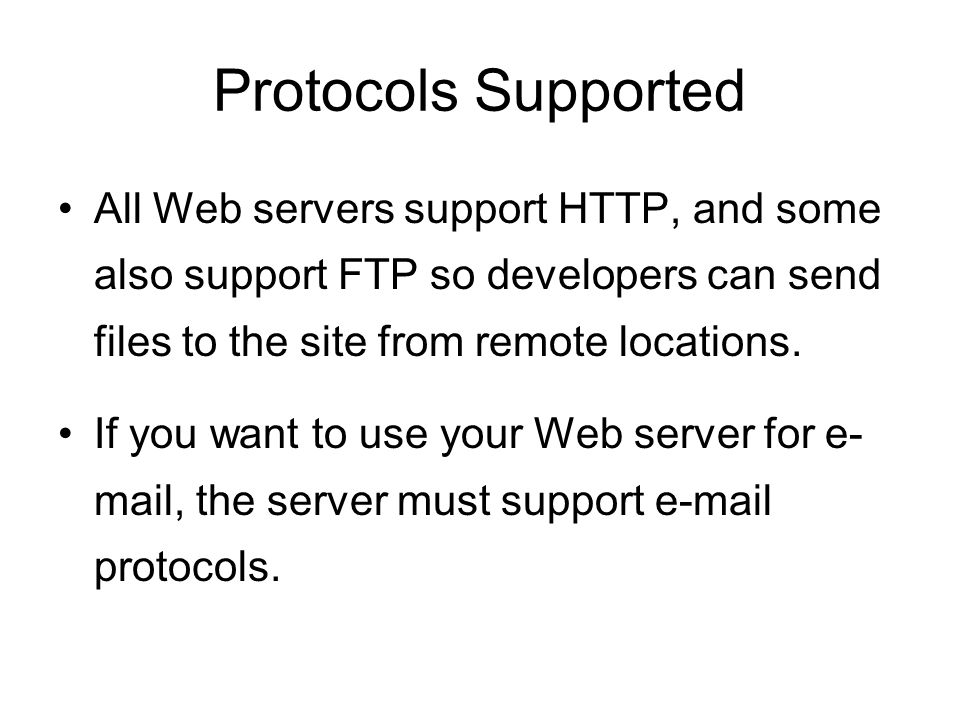 Protocols Supported All Web servers support HTTP, and some also support FTP so developers can send files to the site from remote locations.