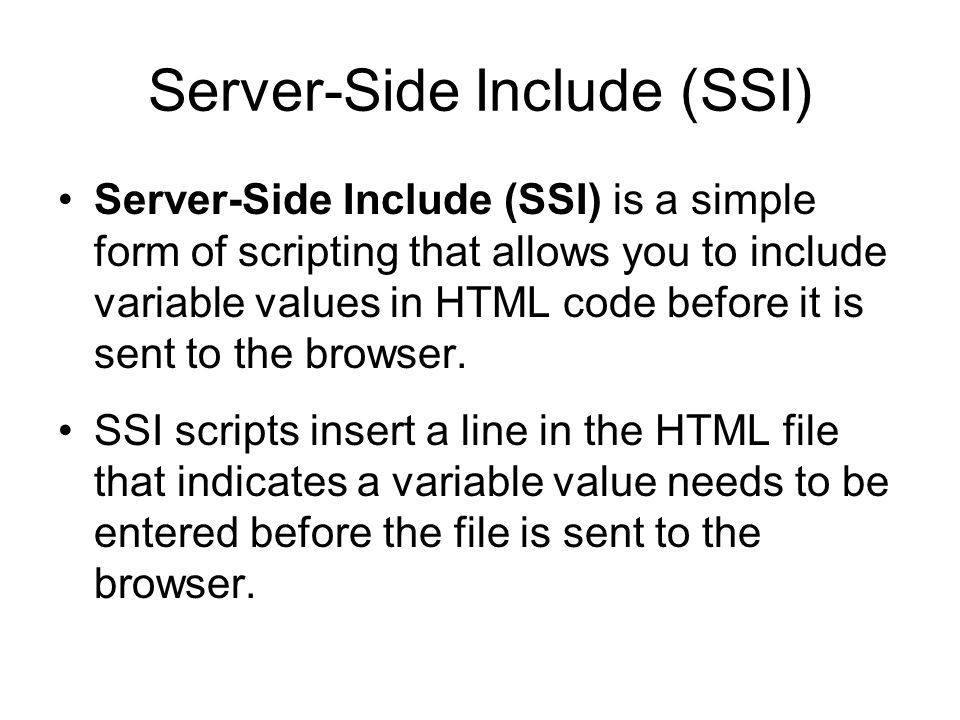 Server-Side Include (SSI) Server-Side Include (SSI) is a simple form of scripting that allows you to include variable values in HTML code before it is sent to the browser.
