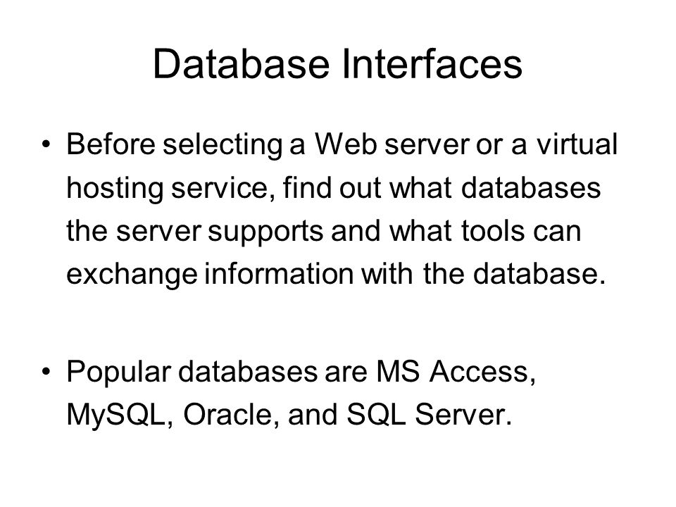 Database Interfaces Before selecting a Web server or a virtual hosting service, find out what databases the server supports and what tools can exchange information with the database.