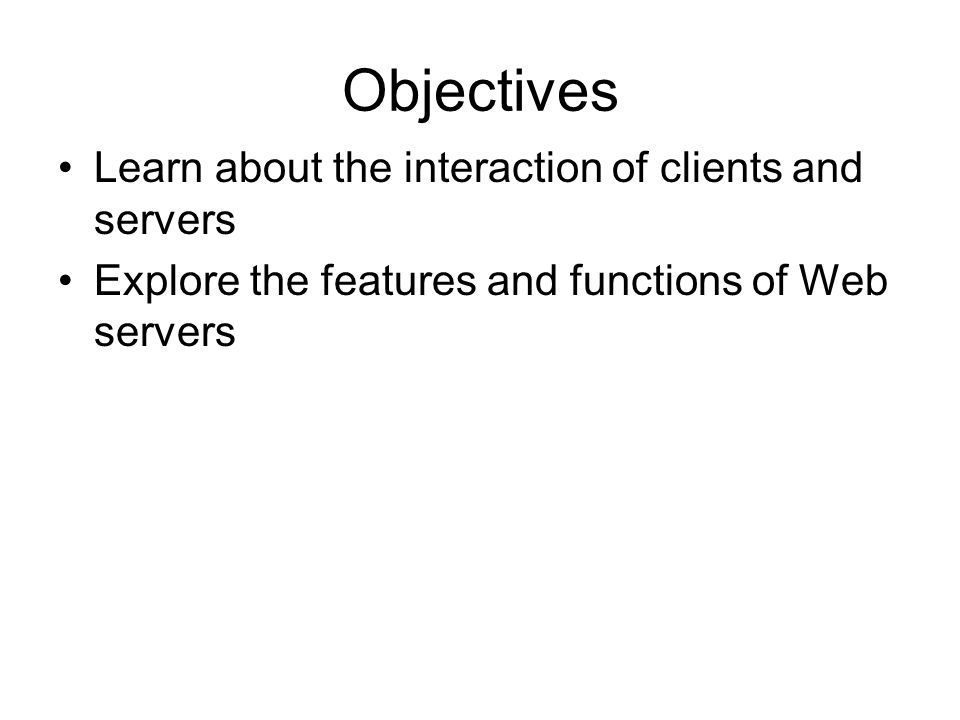 Objectives Learn about the interaction of clients and servers Explore the features and functions of Web servers