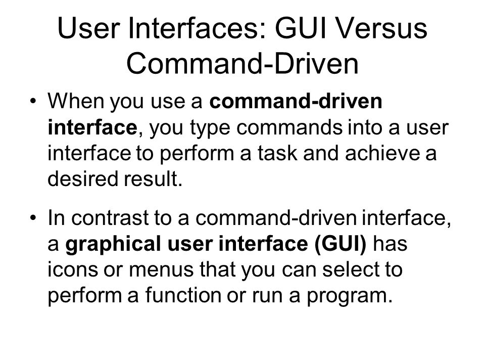User Interfaces: GUI Versus Command-Driven When you use a command-driven interface, you type commands into a user interface to perform a task and achieve a desired result.