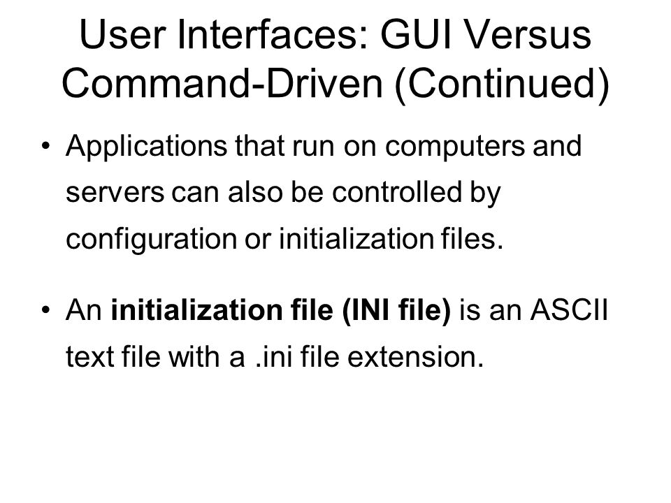 User Interfaces: GUI Versus Command-Driven (Continued) Applications that run on computers and servers can also be controlled by configuration or initialization files.