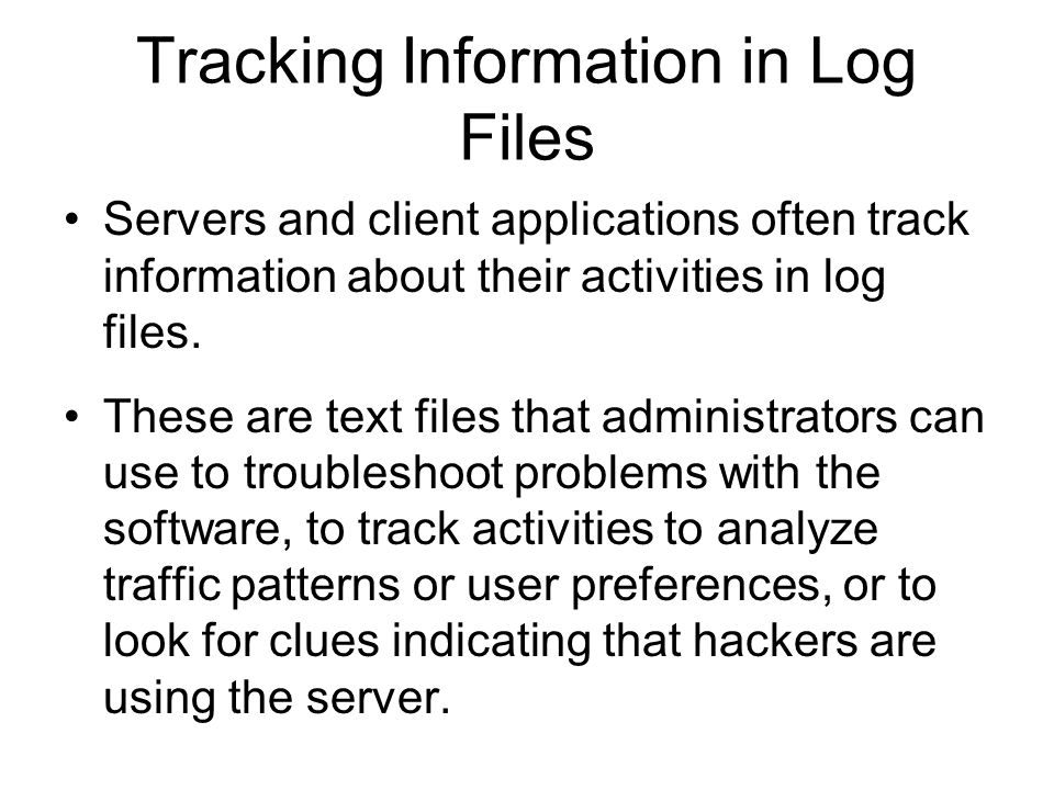 Tracking Information in Log Files Servers and client applications often track information about their activities in log files.