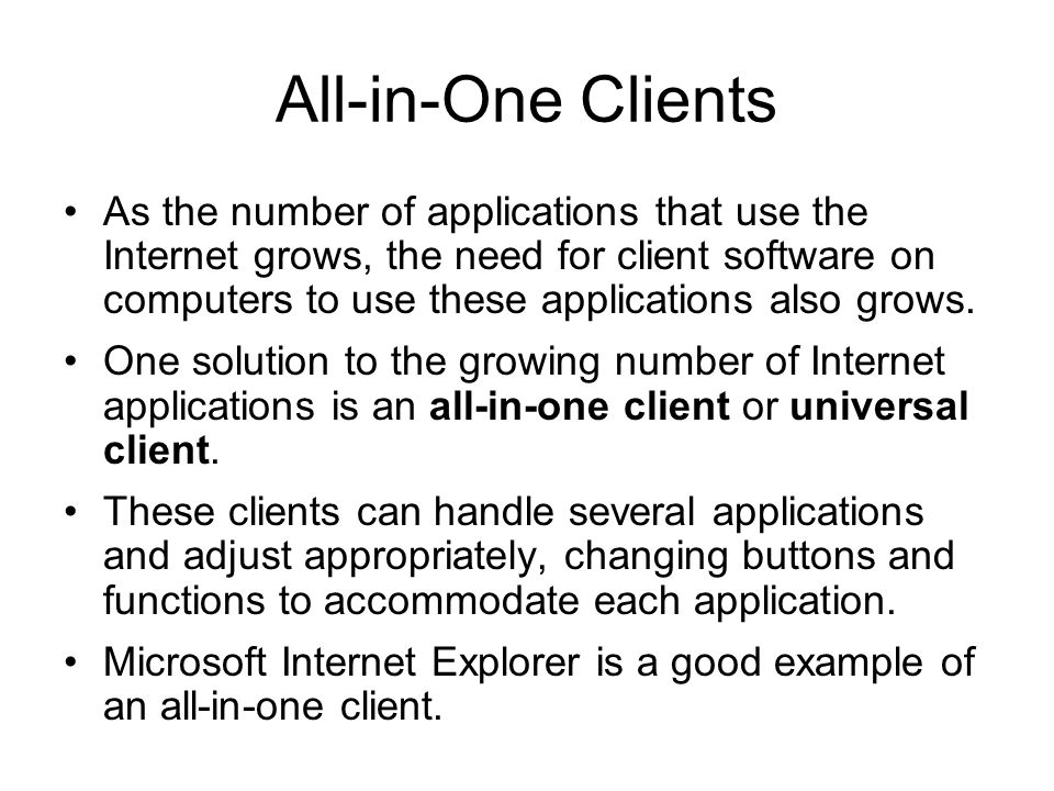 All-in-One Clients As the number of applications that use the Internet grows, the need for client software on computers to use these applications also grows.