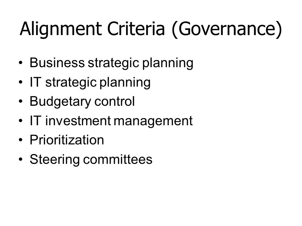 Alignment Criteria (Governance) Business strategic planning IT strategic planning Budgetary control IT investment management Prioritization Steering committees