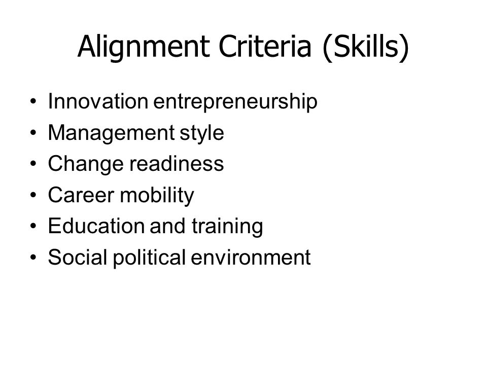 Alignment Criteria (Skills) Innovation entrepreneurship Management style Change readiness Career mobility Education and training Social political environment