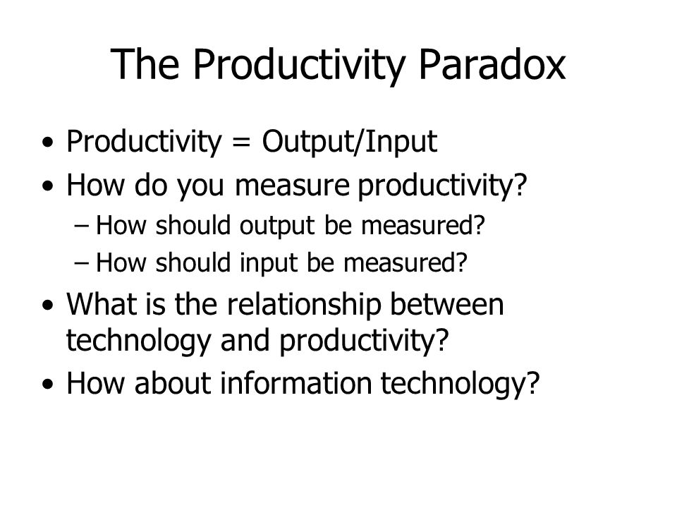 The Productivity Paradox Productivity = Output/Input How do you measure productivity.