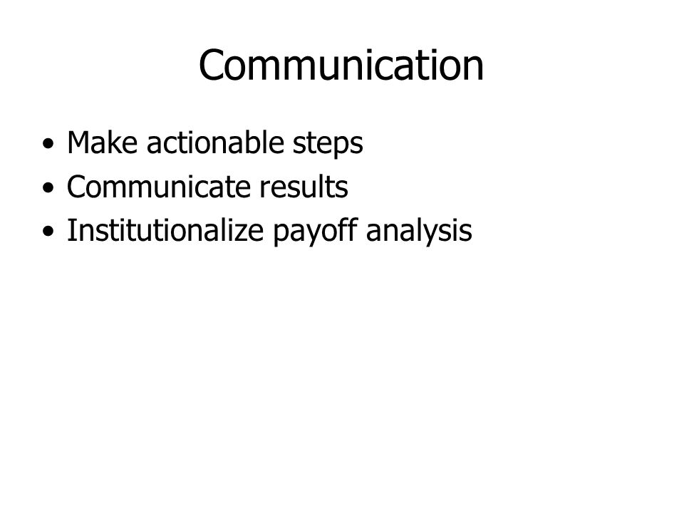 Communication Make actionable steps Communicate results Institutionalize payoff analysis