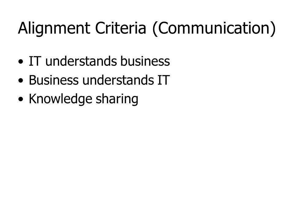 Alignment Criteria (Communication) IT understands business Business understands IT Knowledge sharing