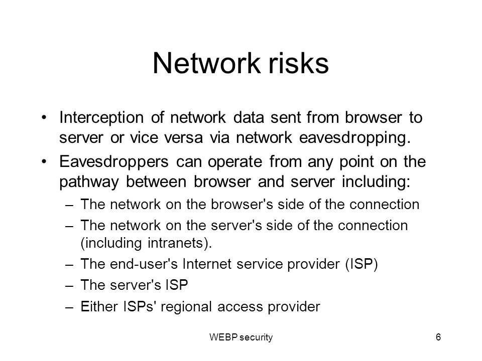 Network risks Interception of network data sent from browser to server or vice versa via network eavesdropping.