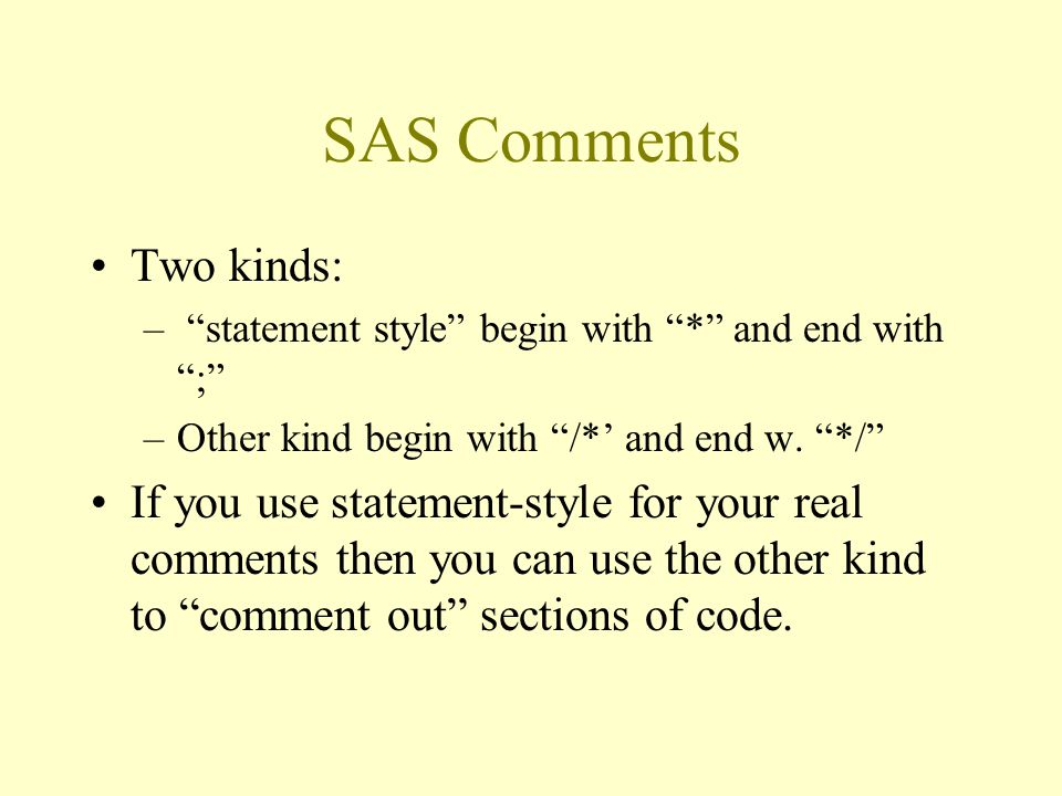 SAS Comments Two kinds: – statement style begin with * and end with ; –Other kind begin with /*’ and end w.