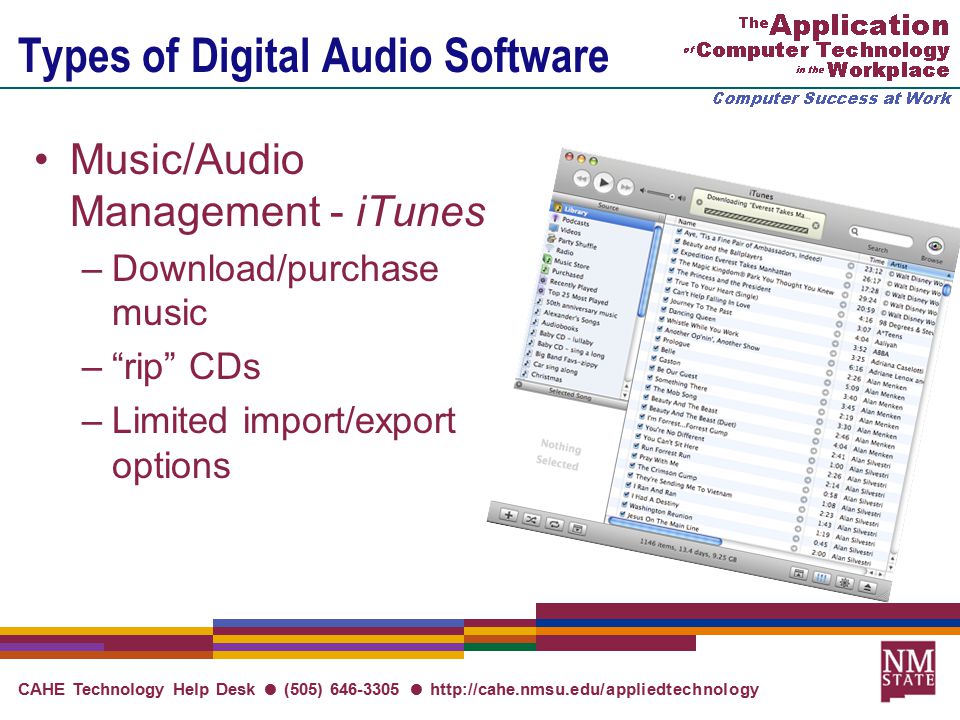 CAHE Technology Help Desk ● (505) ●   Types of Digital Audio Software Music/Audio Management - iTunes –Download/purchase music – rip CDs –Limited import/export options