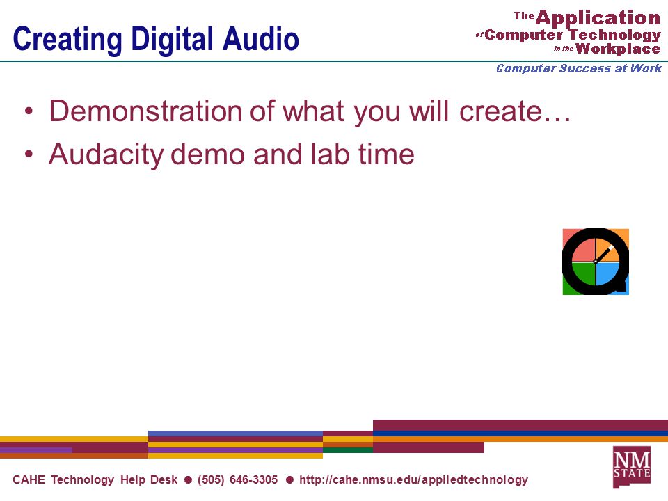 CAHE Technology Help Desk ● (505) ●   Creating Digital Audio Demonstration of what you will create… Audacity demo and lab time
