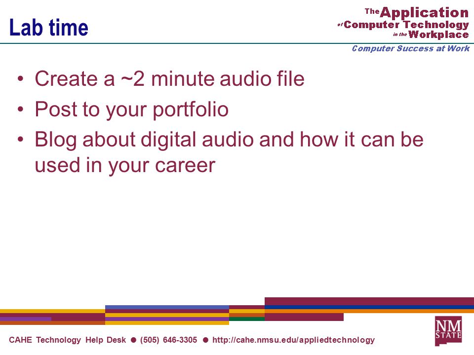 CAHE Technology Help Desk ● (505) ●   Lab time Create a ~2 minute audio file Post to your portfolio Blog about digital audio and how it can be used in your career