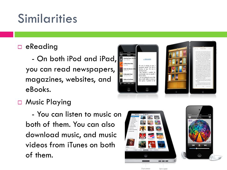 Similarities  eReading - On both iPod and iPad, you can read newspapers, magazines, websites, and eBooks.