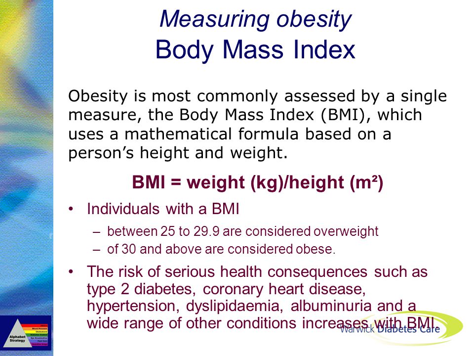 BMI = weight (kg)/height (m²) Individuals with a BMI –between 25 to 29.9 are considered overweight –of 30 and above are considered obese.